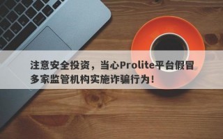 注意安全投资，当心Prolite平台假冒多家监管机构实施诈骗行为！