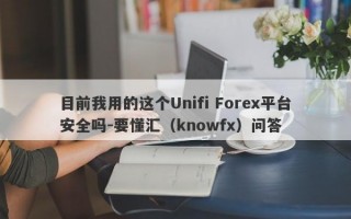 目前我用的这个Unifi Forex平台安全吗-要懂汇（knowfx）问答