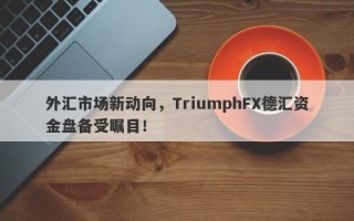 外汇市场新动向，TriumphFX德汇资金盘备受瞩目！