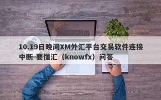 10.19日晚间XM外汇平台交易软件连接中断-要懂汇（knowfx）问答