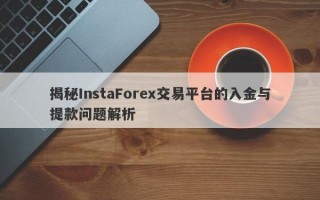 揭秘InstaForex交易平台的入金与提款问题解析