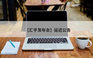 【汇乎发布会】延迟公告