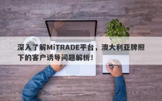 深入了解MiTRADE平台，澳大利亚牌照下的客户诱导问题解析！