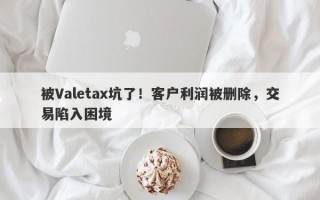 被Valetax坑了！客户利润被删除，交易陷入困境