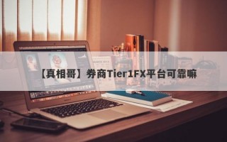 【真相哥】券商Tier1FX平台可靠嘛
