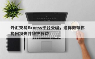 外汇交易Exness平台受骗，这样做帮你挽回损失并维护权益！