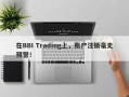 在BBI Trading上，账户注销毫无预警！