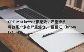 CPT Markets止损无效，严重滑点导致账户多次严重爆仓。-要懂汇（knowfx）问答