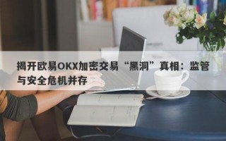 揭开欧易OKX加密交易“黑洞”真相：监管与安全危机并存