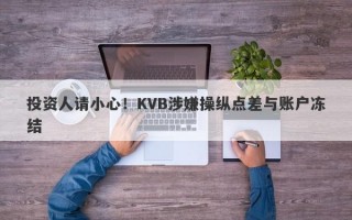 投资人请小心！KVB涉嫌操纵点差与账户冻结