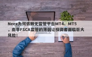 Neex为何依赖无监管平台MT4、MT5，南非FSCA监管的薄弱让投资者面临巨大风险！