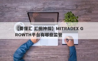 【要懂汇 汇圈神探】MITRADEX GROWTH平台有哪些监管
