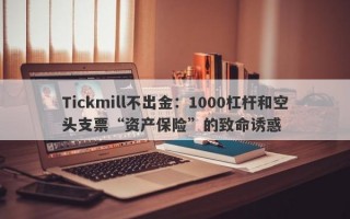 Tickmill不出金：1000杠杆和空头支票“资产保险”的致命诱惑