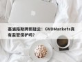 塞浦路斯牌照疑云：GVDMarkets真有监管保护吗？