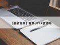 【最新文章】券商UPFX靠谱吗
