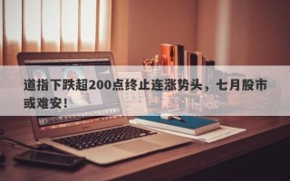 道指下跌超200点终止连涨势头，七月股市或难安！