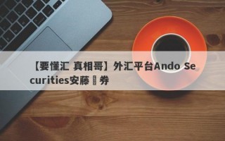 【要懂汇 真相哥】外汇平台Ando Securities安藤証券
