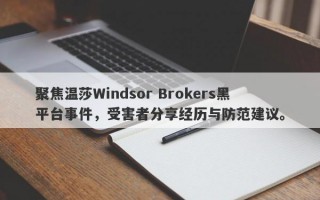 聚焦温莎Windsor Brokers黑平台事件，受害者分享经历与防范建议。