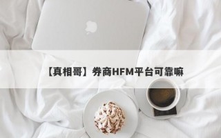 【真相哥】券商HFM平台可靠嘛
