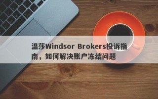 温莎Windsor Brokers投诉指南，如何解决账户冻结问题