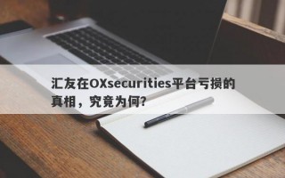 汇友在OXsecurities平台亏损的真相，究竟为何？