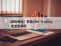 【最新曝光】券商CXM Trading · 希盟靠谱吗
