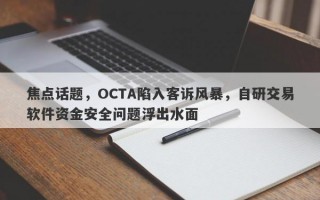 焦点话题，OCTA陷入客诉风暴，自研交易软件资金安全问题浮出水面