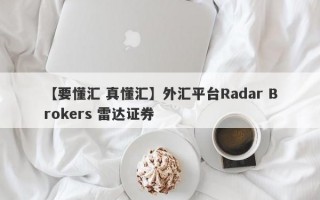 【要懂汇 真懂汇】外汇平台Radar Brokers 雷达证券
