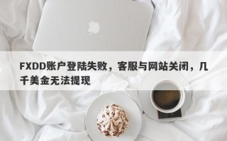 FXDD账户登陆失败，客服与网站关闭，几千美金无法提现