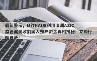 最新警示，MiTRADE利用澳洲ASIC监管漏洞收割国人账户资金真相揭秘！立即行动自救！