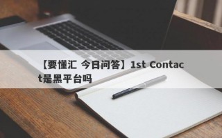 【要懂汇 今日问答】1st Contact是黑平台吗
