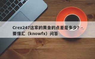 Crex247这家的黄金的点差是多少？-要懂汇（knowfx）问答