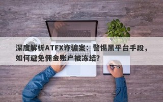 深度解析ATFX诈骗案：警惕黑平台手段，如何避免佣金账户被冻结？