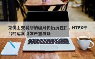 莱佛士交易所的骗局仍历历在目，HTFX平台的运营引发严重质疑