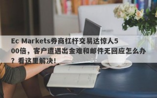 Ec Markets券商杠杆交易达惊人500倍，客户遭遇出金难和邮件无回应怎么办？看这里解决！