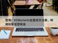 警惕！ECMarkets在塞舌尔注册，利用松懈监管吸金