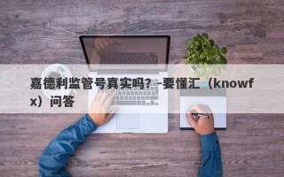 嘉德利监管号真实吗？-要懂汇（knowfx）问答