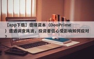 【app下载】德璞资本（DooPrime）遭遇调查风波，投资者信心受影响如何应对？