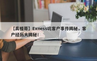 【真相哥】Exness坑客户事件揭秘，客户经历大揭秘！