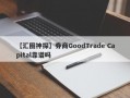 【汇圈神探】券商GoodTrade Capital靠谱吗
