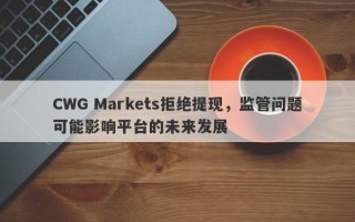 CWG Markets拒绝提现，监管问题可能影响平台的未来发展