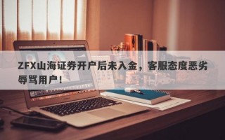 ZFX山海证券开户后未入金，客服态度恶劣辱骂用户！