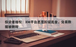 投资者维权：XM平台恶意扣留出金，交易数据被删除