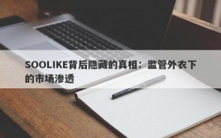 SOOLIKE背后隐藏的真相：监管外衣下的市场渗透