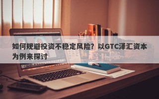 如何规避投资不稳定风险？以GTC泽汇资本为例来探讨