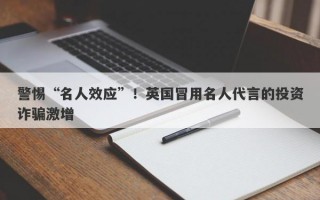 警惕“名人效应”！英国冒用名人代言的投资诈骗激增