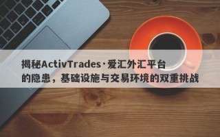 揭秘ActivTrades·爱汇外汇平台的隐患，基础设施与交易环境的双重挑战