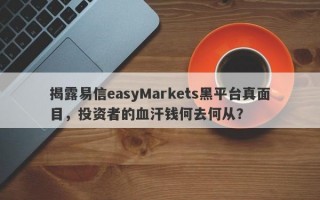 揭露易信easyMarkets黑平台真面目，投资者的血汗钱何去何从？