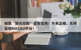 揭露“摩石控股”虚假官网！外表正规，实则盗版MACRO平台！