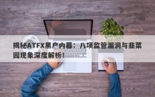 揭秘ATFX黑户内幕：八项监管漏洞与韭菜园现象深度解析！